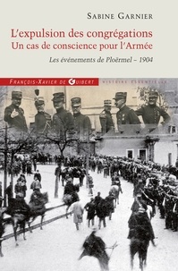 Sabine Garnier - L'expulsion des congrégations, un cas de conscience pour l'Armée - Les événements de Ploërmel - 1904.