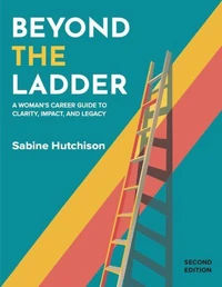 Beyond The Ladder: A Woman's Career Guide to Clarity, Impact, And Legacy