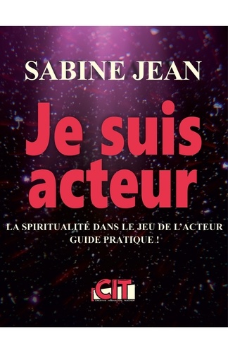 Sabine Jean - Je suis acteur - La spiritualité dans le jeu de l'acteur : Guide pratique !.