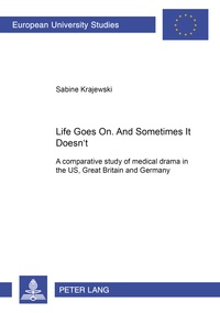 Sabine Krajewski - Life Goes On. And Sometimes It Doesn't. - A comparative study of medical drama in the US, Great Britain and Germany.