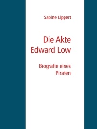 Sabine Lippert - Die Akte Edward Low - Biografie eines Piraten.