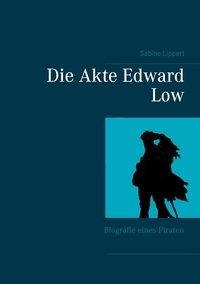 Sabine Lippert - Die Akte Edward Low - Biografie eines Piraten.