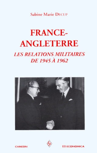 Sabine-Marie Decup - France-Angleterre. Les Relations Militaires De 1945 A 1962.