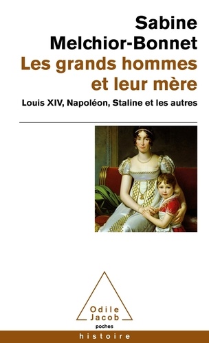 Les grands hommes et leur mère. Louis XIV, Napoléon, Staline et les autres