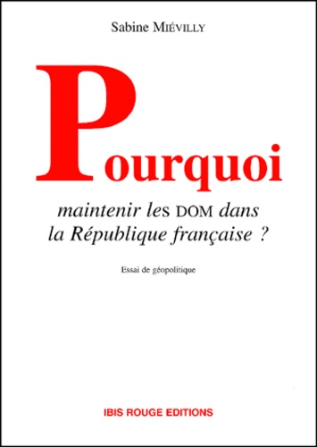 Sabine Miévilly - Pourquoi Maintenir Les Dom Dans La Republique Francaise ? Analyse Geopolitique A Partir Du Cas Guyanais.