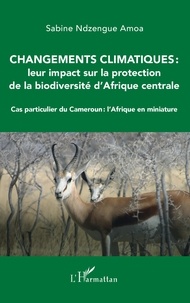 Sabine Ndzengue Amoa - Changements climatiques : leur impact sur la protection de la biodiversité d'Afrique centrale - Cas particulier du Cameroun : l'Afrique en miniature.
