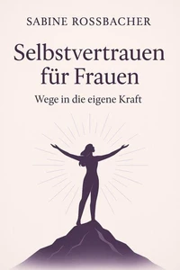 Selbstvertrauen für Frauen – Wege in die eigene Kraft
