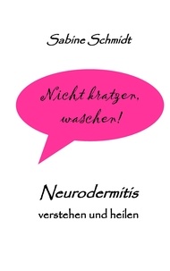 Sabine Schmidt - Nicht kratzen, waschen! - Neurodermitis verstehen und heilen.