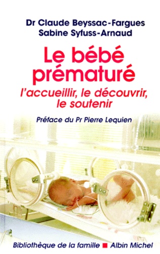 Sabine Syfuss-Arnaud et Claude Beyssac-Fargues - Le Bebe Premature. L'Accueillir, Le Decouvrir, Le Soutenir.