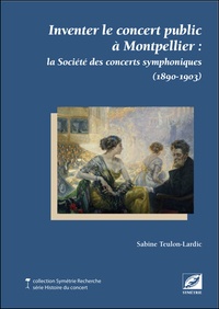 Sabine Teulon Lardic - Inventer le concert public à Montpellier - La Société des concerts symphoniques (1890-1903).