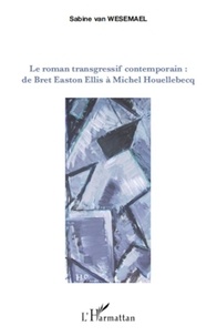 Sabine Van Wesemael - Le roman transgressif contemporain - De Bret Easton Ellis à Michel Houellebecq.