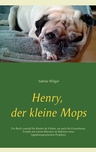 Sabine Wöger - Henry, der kleine Mops - Ein Buch, sowohl für Kinder ab 4 Jahre, als auch für Erwachsene. Erstellt mit einem Klienten im Rahmen eines logotherapeutischen Projektes..