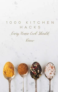 1000 Kitchen Hacks Every Home Cook Should Know