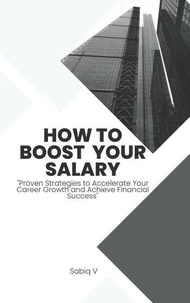 How to Boost Your Salary : " Proven Strategies to Accelerate Your Career Growth and Achieve Financial Success"