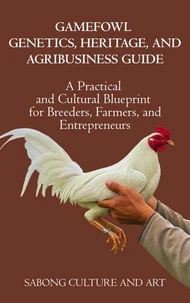 Gamefowl Genetics, Heritage, and Agribusiness Guide: A Practical and Cultural Blueprint for Breeders, Farmers, and Entrepreneurs