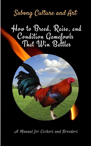  Sabong Culture and Art - How to Breed, Raise, and Condition Gamefowls That Win Battles: A Manual for Cockers and Breeders.