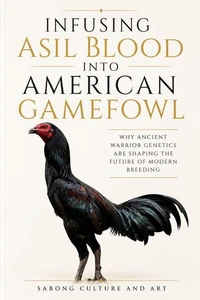 Infusing Asil Blood into American Gamefowl: Why Ancient Warrior Genetics Are Shaping the Future of Modern Breeding
