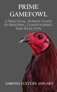 Prime Gamefowl: A Practical, Honest Guide to Breeding, Conditioning, and Selection