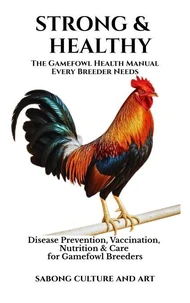 Strong &amp; Healthy: The Gamefowl Health Manual Every Breeder Needs: Disease Prevention, Vaccination, Nutrition &amp; Care for Gamefowl Breeders