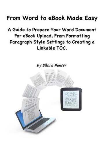 Sabra Hunter - From Word to eBook Made Easy: A Guide To Prepare Your Word Document For eBook Upload, From Formatting Paragraph Style Settings To Creating a Linkable TOC.