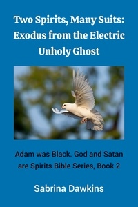 Sabrina Dawkins - Two Spirits, Many Suits: Exodus from the Electric Unholy Ghost - Adam was Black. God and Satan are Spirits Bible Series, #2.