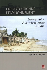 Sabrina Doyon - Une révolution de l'environnement - Ethnographie d'un village côtier à Cuba.