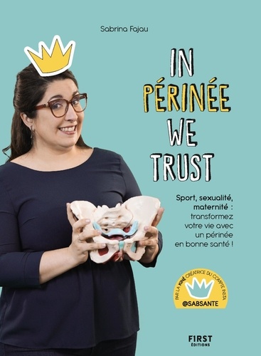 In Périnée We Trust. Sport, sexualité, maternité : transformez votre vie avec un périnée en bonne santé !