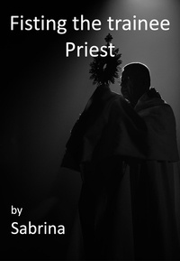  Sabrina - Fisting the Trainee Priest - A priest's adventures.