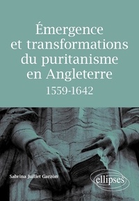 Sabrina Juillet Garzon - Emergence et transformations du puritanisme en Angleterre 1559-1642.