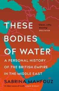 Sabrina Mahfouz - These Bodies of Water - A Personal History of the British Empire in the Middle East.