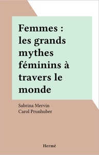 Sabrina Mervin et Carol Prunhuber - Femmes : les grands mythes féminins à travers le monde.
