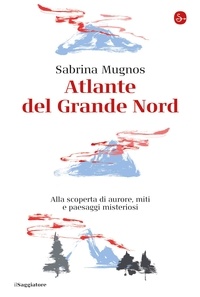 Sabrina Mugnos - Atlante del Grande Nord - Alla scoperta di aurore, miti e paesaggi misteriosi.