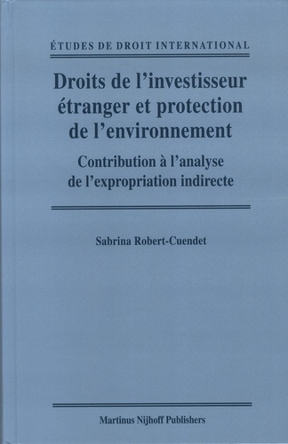 Sabrina Robert-Cuendet - Droits de l'investisseur étranger et protection de l'environnement - Contribution à l'analyse de l'expropriation indirecte.