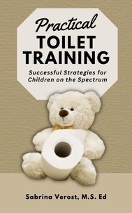  Sabrina Verost, M.S. Ed - Practical Toilet Training: Successful Strategies for Children on the Spectrum.