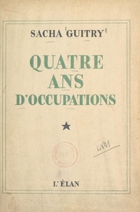 Sacha Guitry - Quatre ans d'occupations.