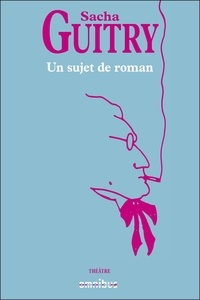 Sacha Guitry - un sujet de roman.