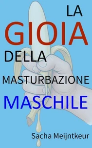La gioia della masturbazione maschile - Con attività pratiche divertenti e piacevoli