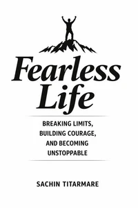 Fearless Life: Breaking Limits, Building Courage, and Becoming Unstoppable