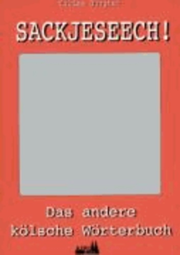 Sackjeseech! - Das andere Kölner Wörterbuch.