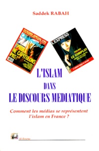 Saddek Rabah - L'Islam Dans Le Discours Mediatique. Comment Les Medias Se Representent L'Islam En France ?.