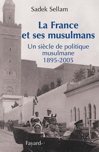 Sadek Sellam - La France et ses musulmans - Un siècle de politique musulmane 1895-2005.
