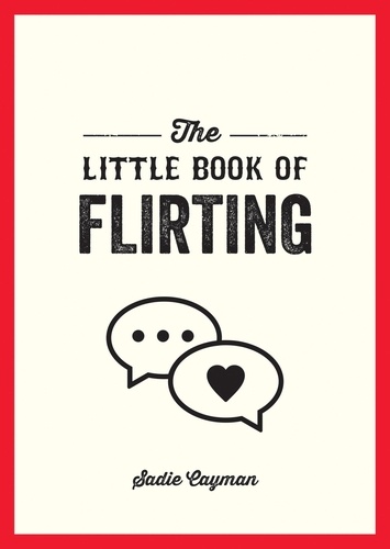 The Little Book of Flirting. Tips and Tricks to Help You Master the Art of Love and Seduction