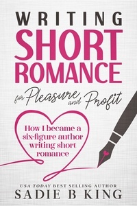  Sadie King et  Sadie B. King - Writing Short Romance for Pleasure and Profit.