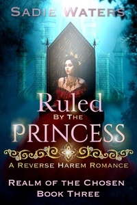 Sadie Waters - Ruled by the Princess: A Reverse Harem Romance - Realm of the Chosen, #3.