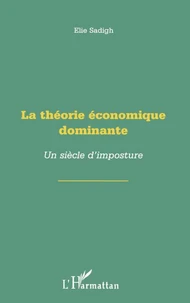 LA THEORIE ECONOMIQUE DOMINANTE. Un siècle d'imposture