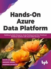  Sagar Lad et  Abhishek Mishra - Hands-On Azure Data Platform: Building Scalable Enterprise-Grade Relational and Non-Relational database Systems with Azure Data Services.
