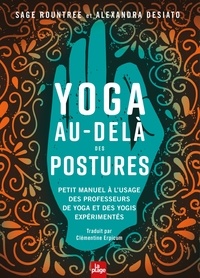 Sage Rountree et Alexandra Desiato - Yoga au-delà des postures - Petit manuel à l'usage des professeurs de yoga et des yogis expérimentés.