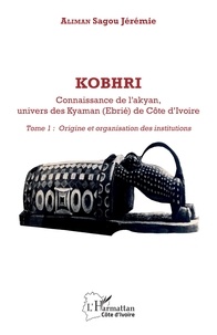 Sagou jeremie Aliman - Kobhri. Connaisance de l'akyan, univers des Kyaman (Ebrié) de Côte d'Ivoire - 1 Tome 1: Origine et organisation des institutions.