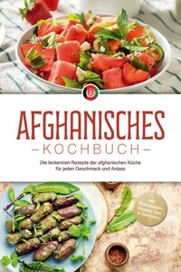 Afghanisches Kochbuch: Die leckersten Rezepte der afghanischen Küche für jeden Geschmack und Anlass - inkl. Brotrezepten, Suppen, Dips &amp; Getränken