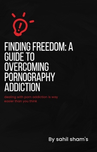  Sahil sham's - Finding Freedom: A Guide To Overcoming Pornography Addiction..